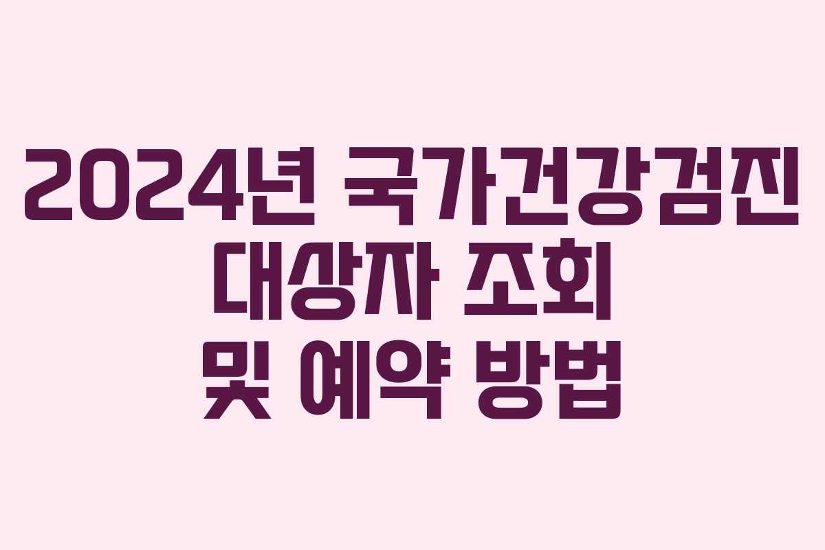 2024년 국가건강검진 대상자 조회 및 예약 방법