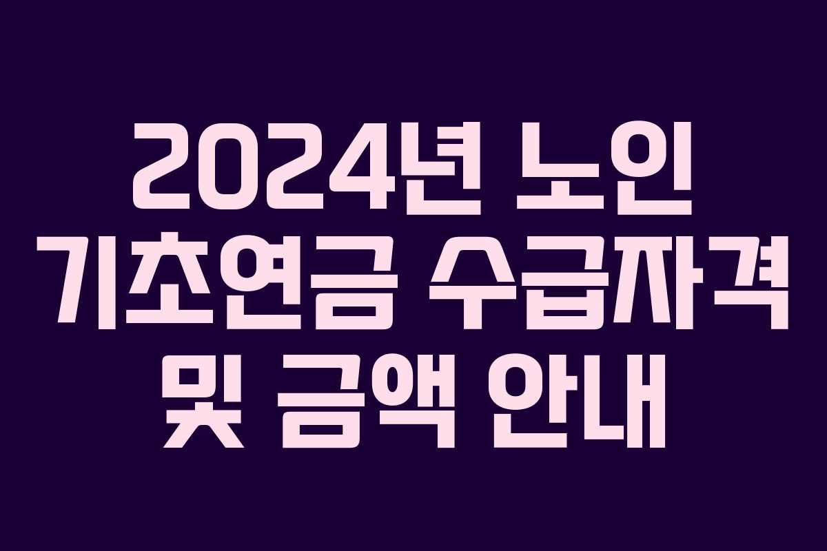 2024년 노인 기초연금 수급자격 및 금액 안내