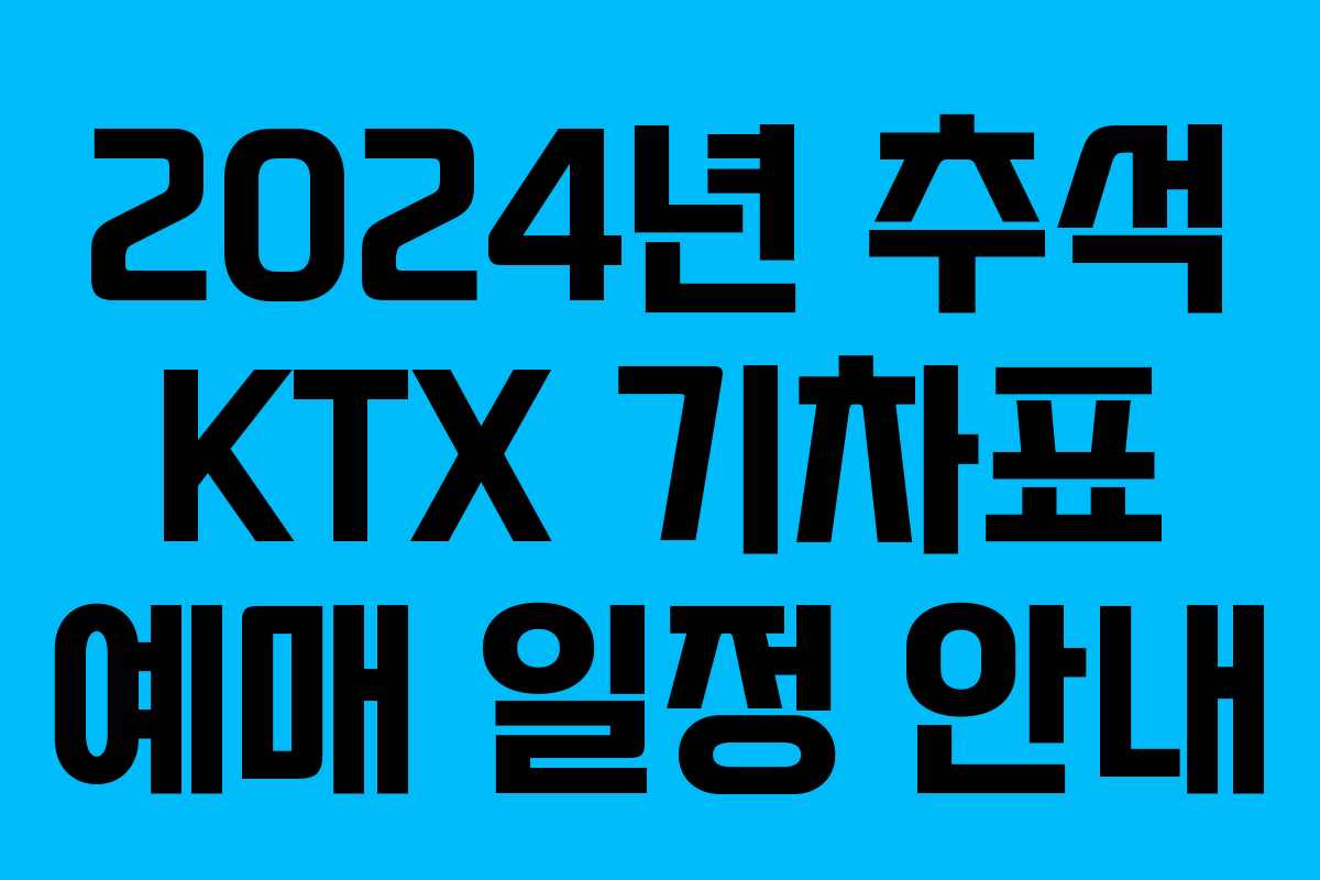 2024년 추석 KTX 기차표 예매 일정 안내