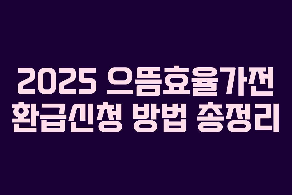 2025 으뜸효율가전 환급신청 방법 총정리