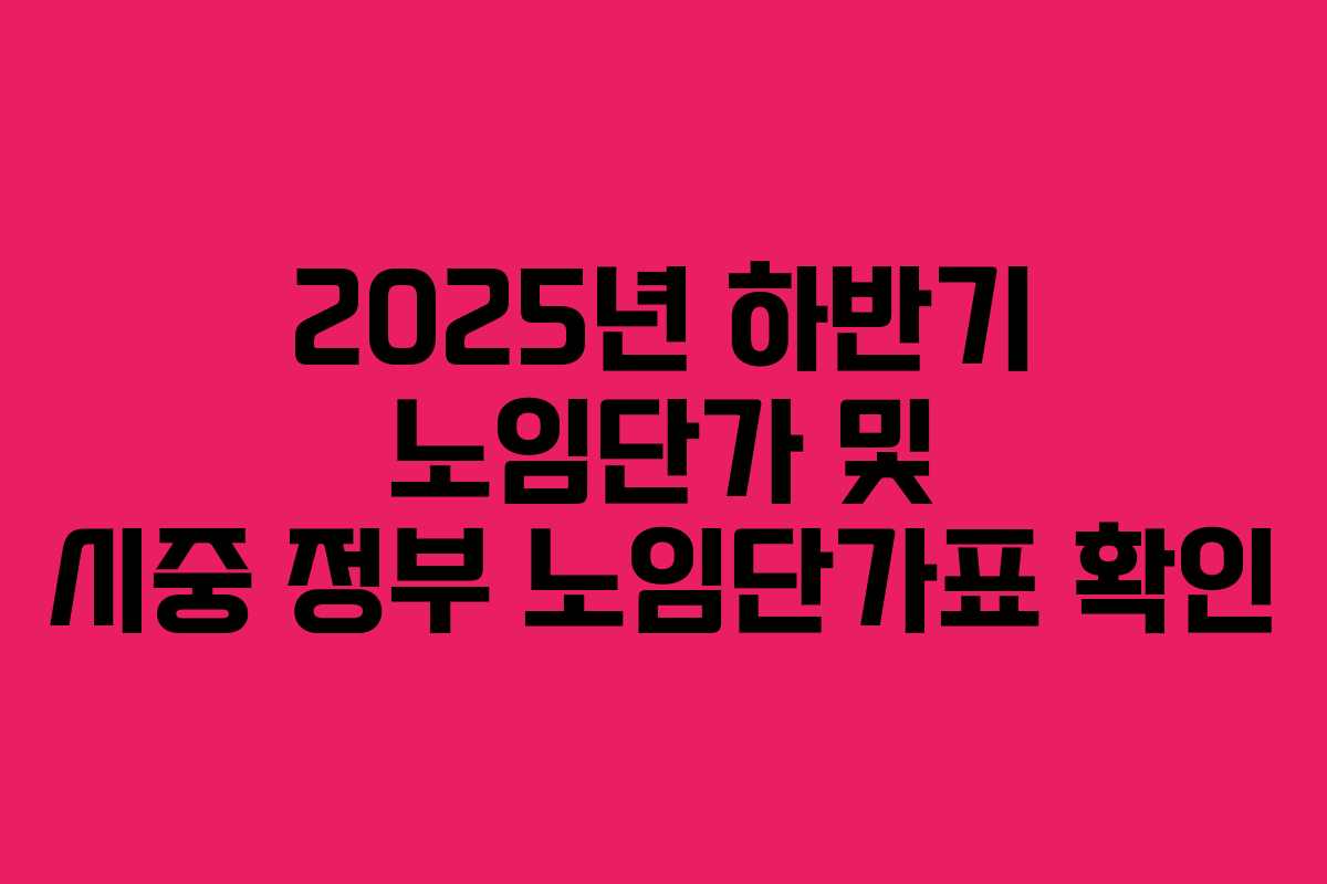 2025년 하반기 노임단가 및 시중 정부 노임단가표 확인