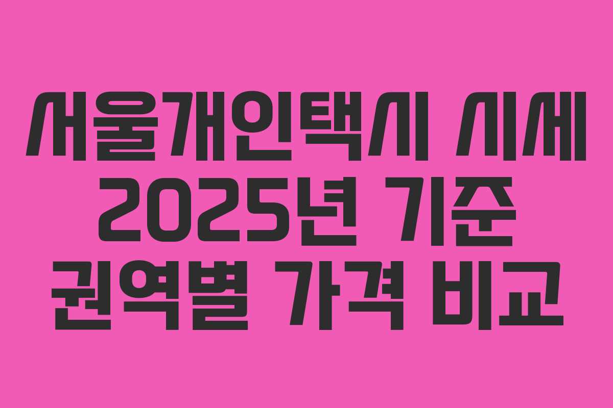 서울개인택시 시세 2025년 기준 권역별 가격 비교
