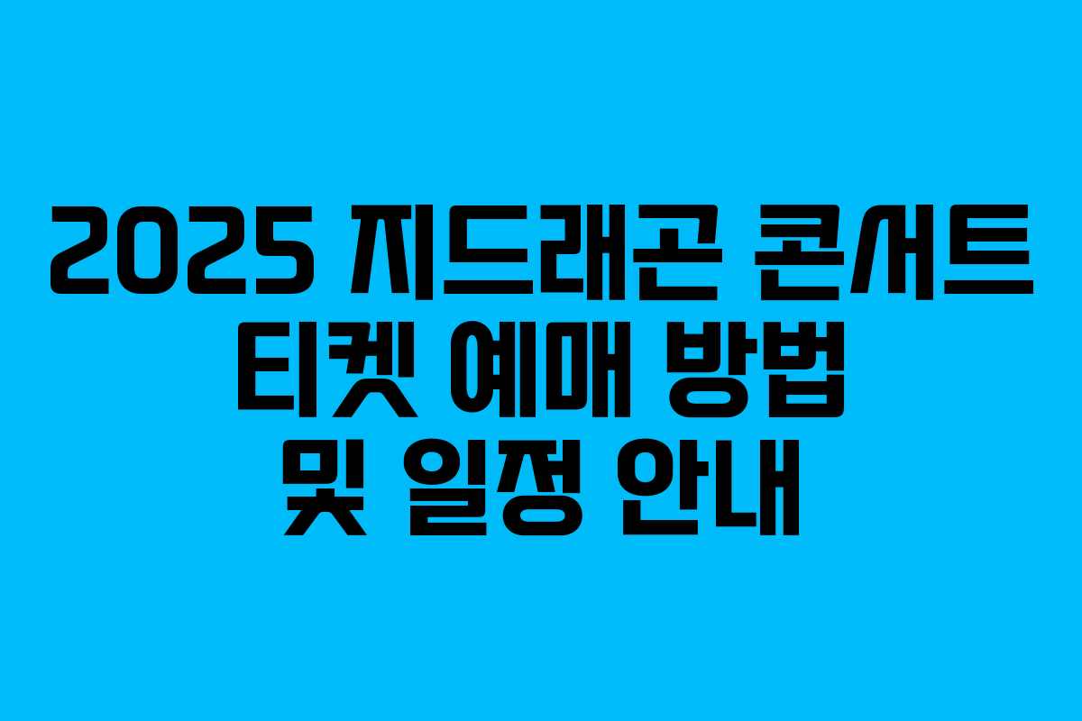 2025 지드래곤 콘서트 티켓 예매 방법 및 일정 안내