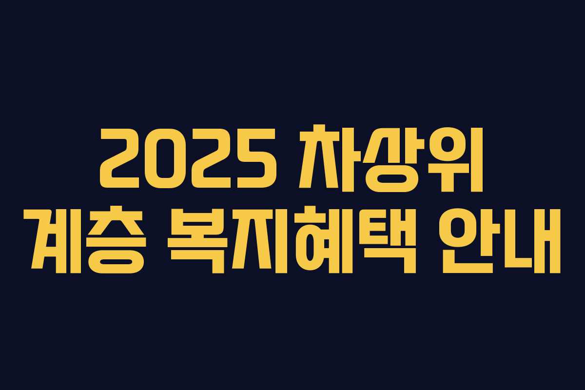 2025 차상위 계층 복지혜택 안내 2025 차상위 계층 복지혜택 안내