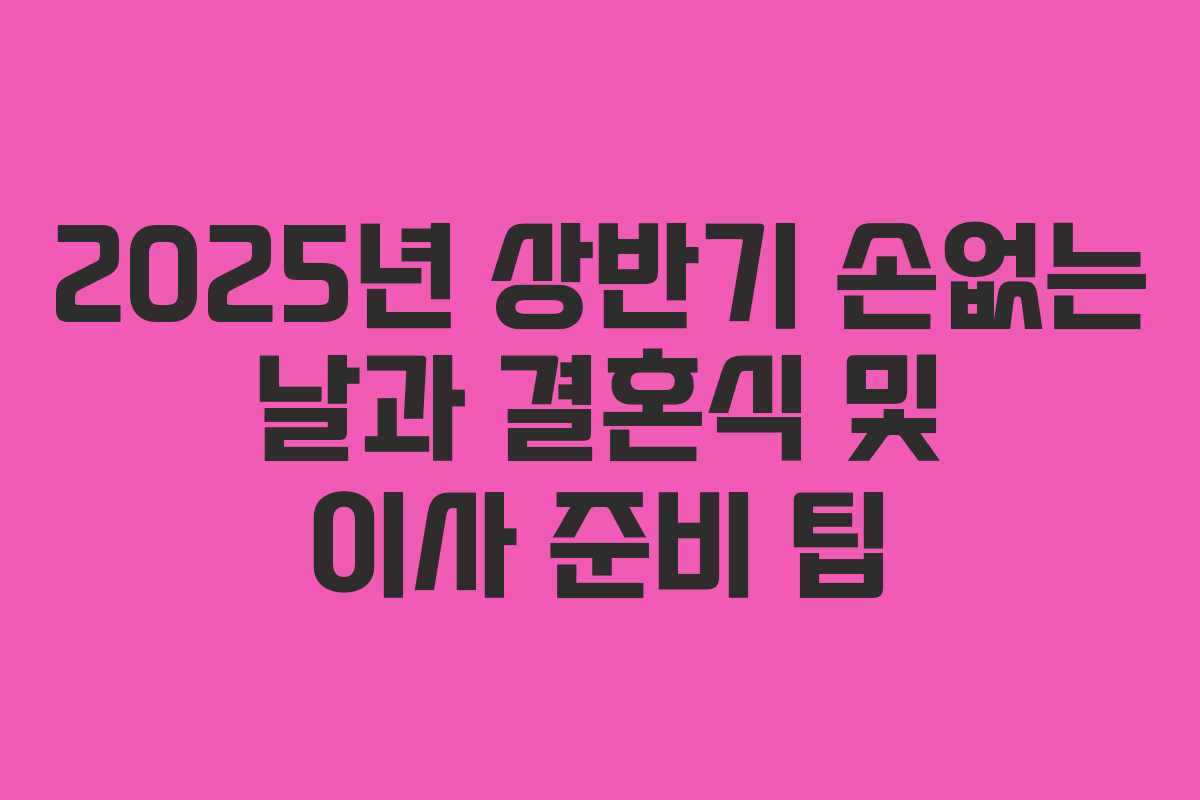 2025년 상반기 손없는 날과 결혼식 및 이사 준비 팁