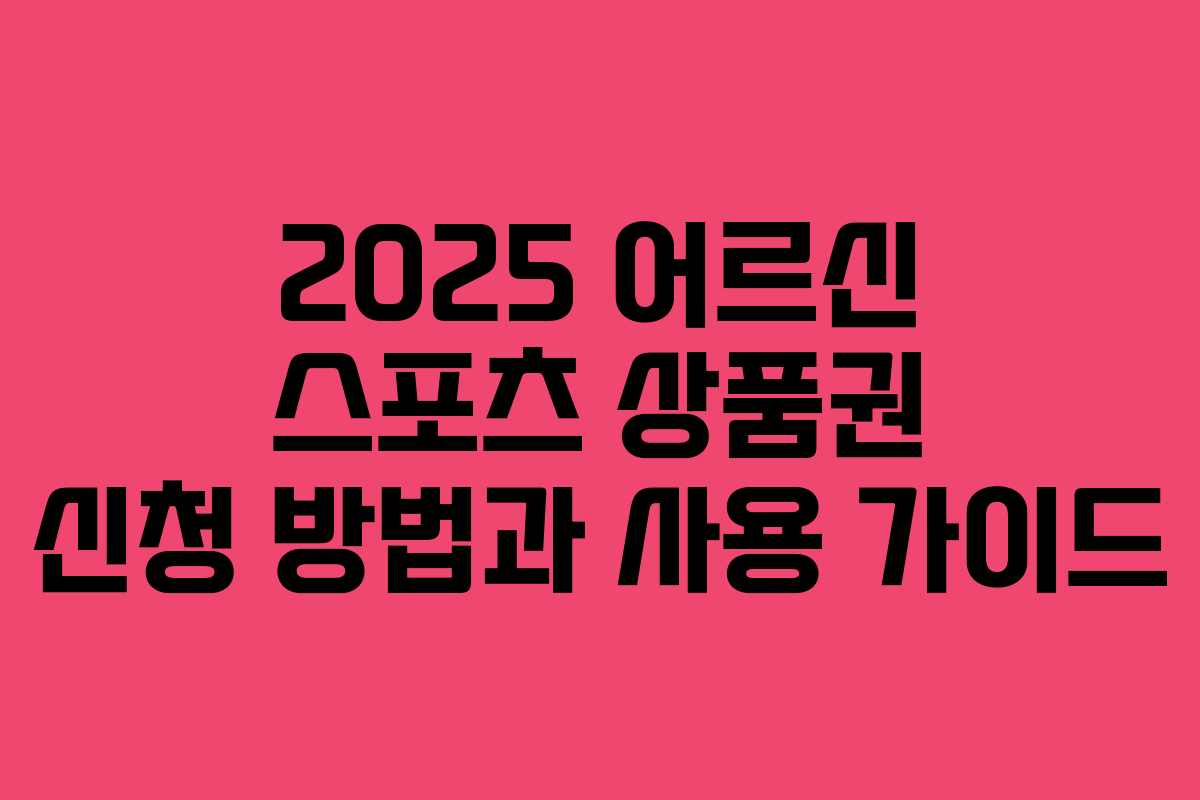 2025 어르신 스포츠 상품권 신청 방법과 사용 가이드