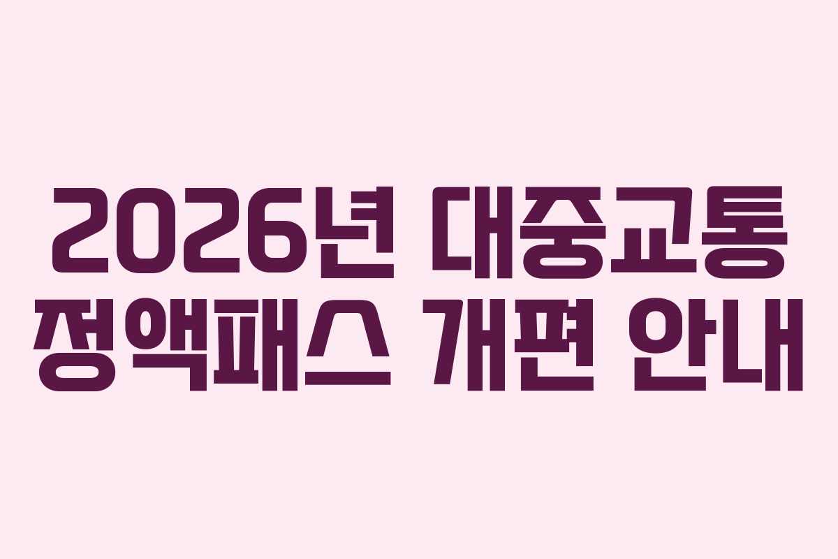 2026년 대중교통 정액패스 개편 안내