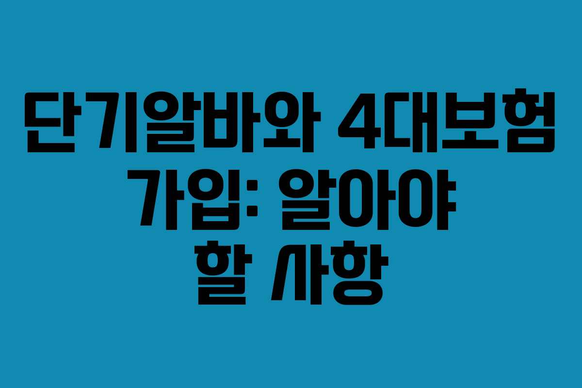 단기알바와 4대보험 가입: 알아야 할 사항