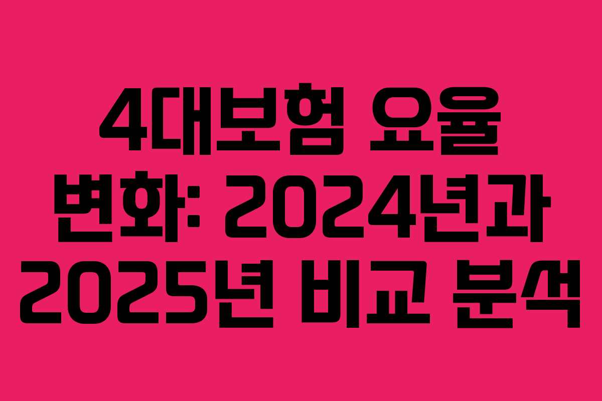 4대보험 요율 변화: 2024년과 2025년 비교 분석