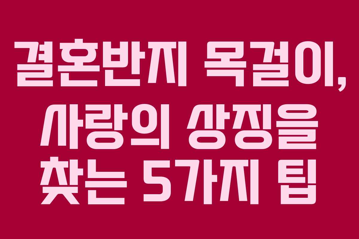 결혼반지 목걸이, 사랑의 상징을 찾는 5가지 팁