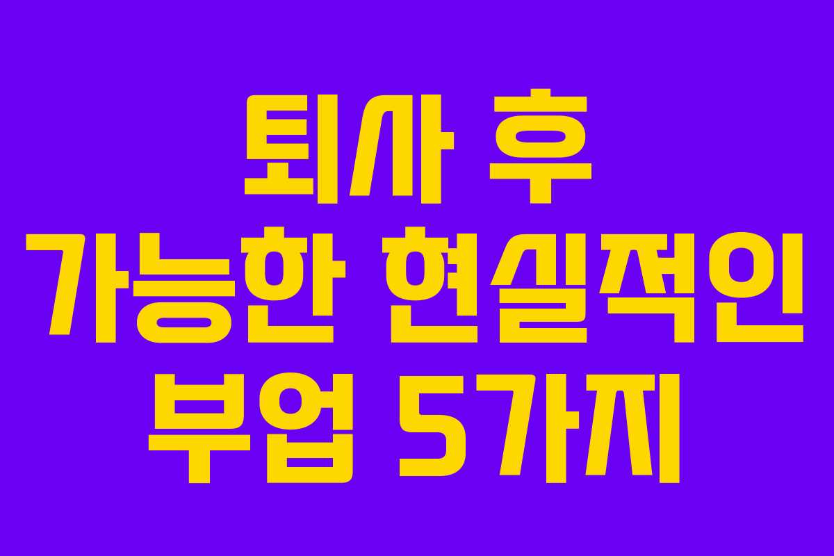 퇴사 후 가능한 현실적인 부업 5가지