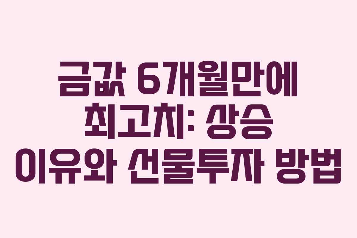 금값 6개월만에 최고치: 상승 이유와 선물투자 방법