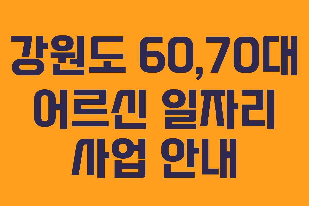 강원도 60,70대 어르신 일자리 사업 안내