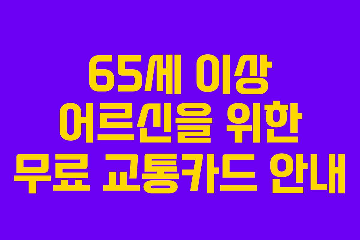 65세 이상 어르신을 위한 무료 교통카드 안내
