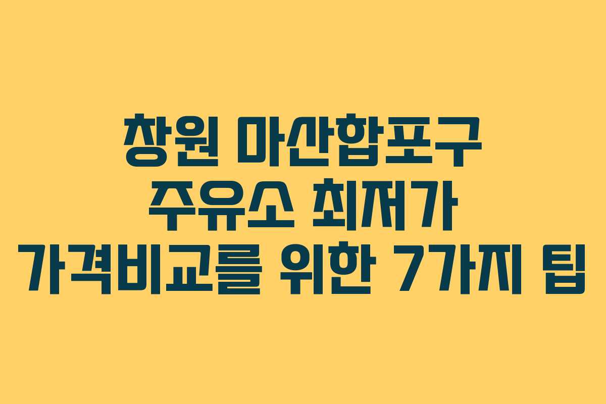 창원 마산합포구 주유소 최저가 가격비교를 위한 7가지 팁