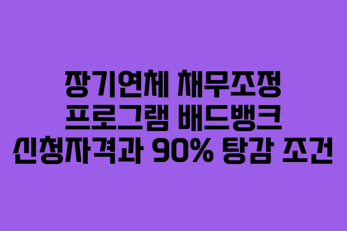 장기연체 채무조정 프로그램 배드뱅크 신청자격과 90% 탕감 조건