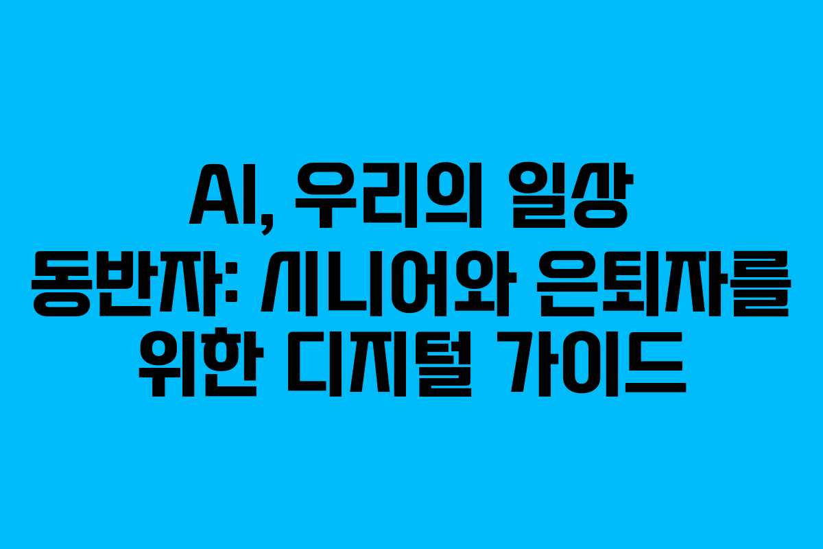 AI, 우리의 일상 동반자: 시니어와 은퇴자를 위한 디지털 가이드