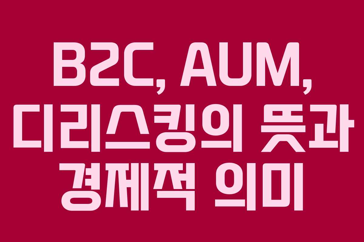 B2C, AUM, 디리스킹의 뜻과 경제적 의미