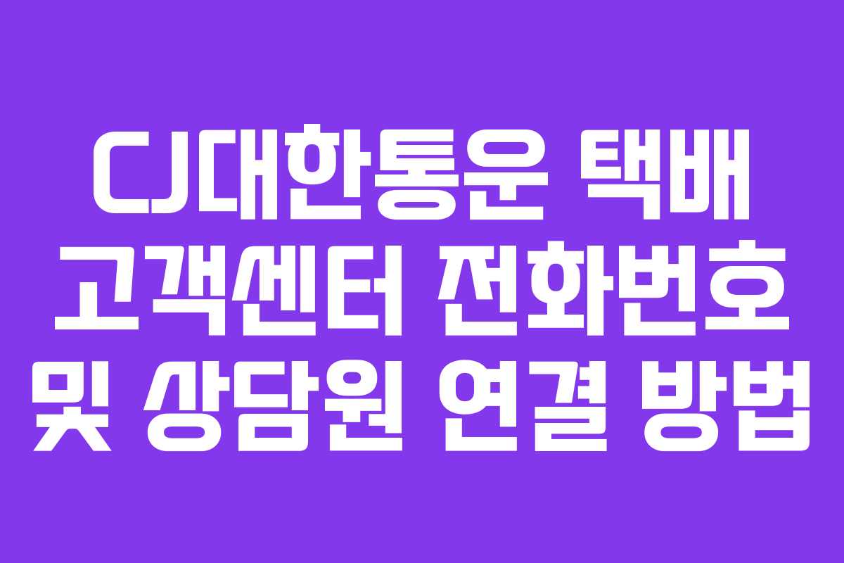 CJ대한통운 택배 고객센터 전화번호 및 상담원 연결 방법 CJ대한통운 택배 고객센터 전화번호 및 상담원 연결 방법