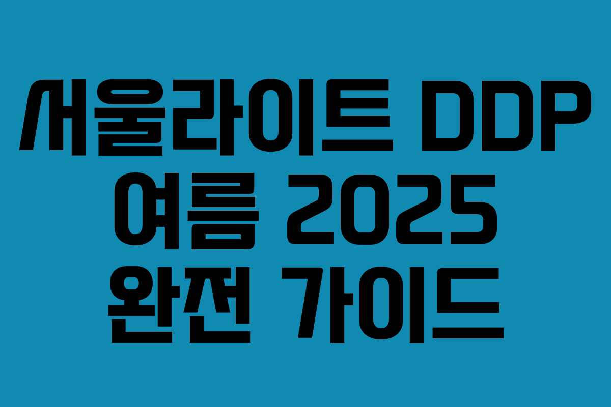 서울라이트 DDP 여름 2025 완전 가이드 서울라이트 DDP 여름 2025 완전 가이드