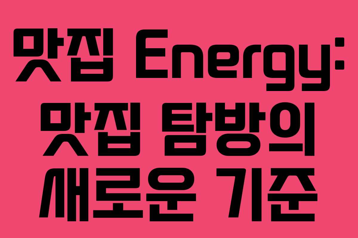 맛집 Energy: 맛집 탐방의 새로운 기준