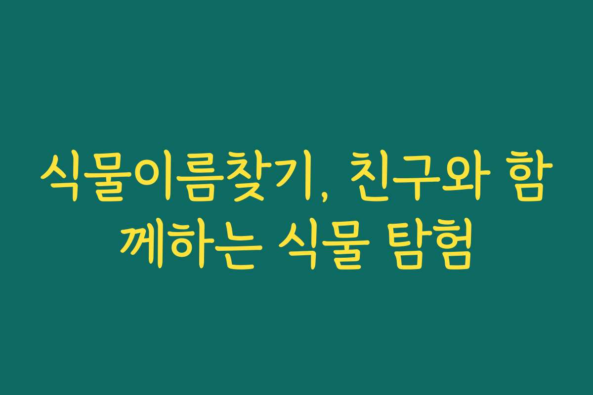 식물이름찾기, 친구와 함께하는 식물 탐험