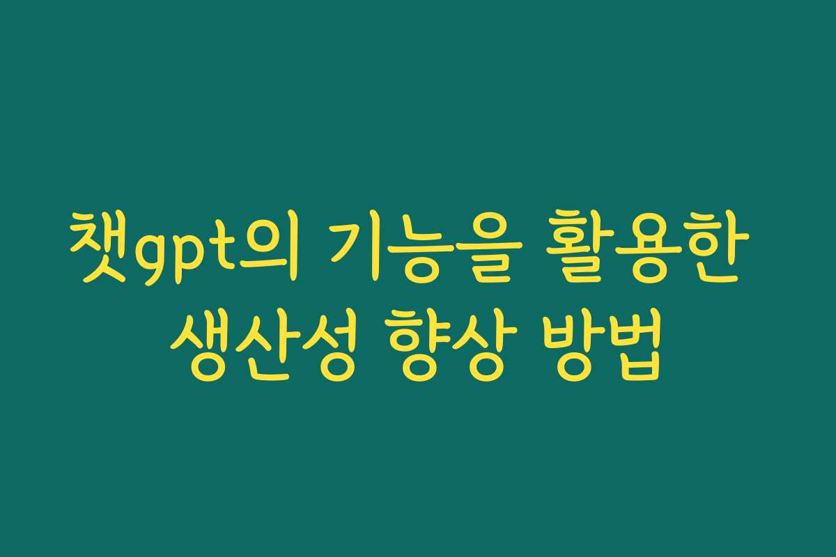 챗gpt의 기능을 활용한 생산성 향상 방법