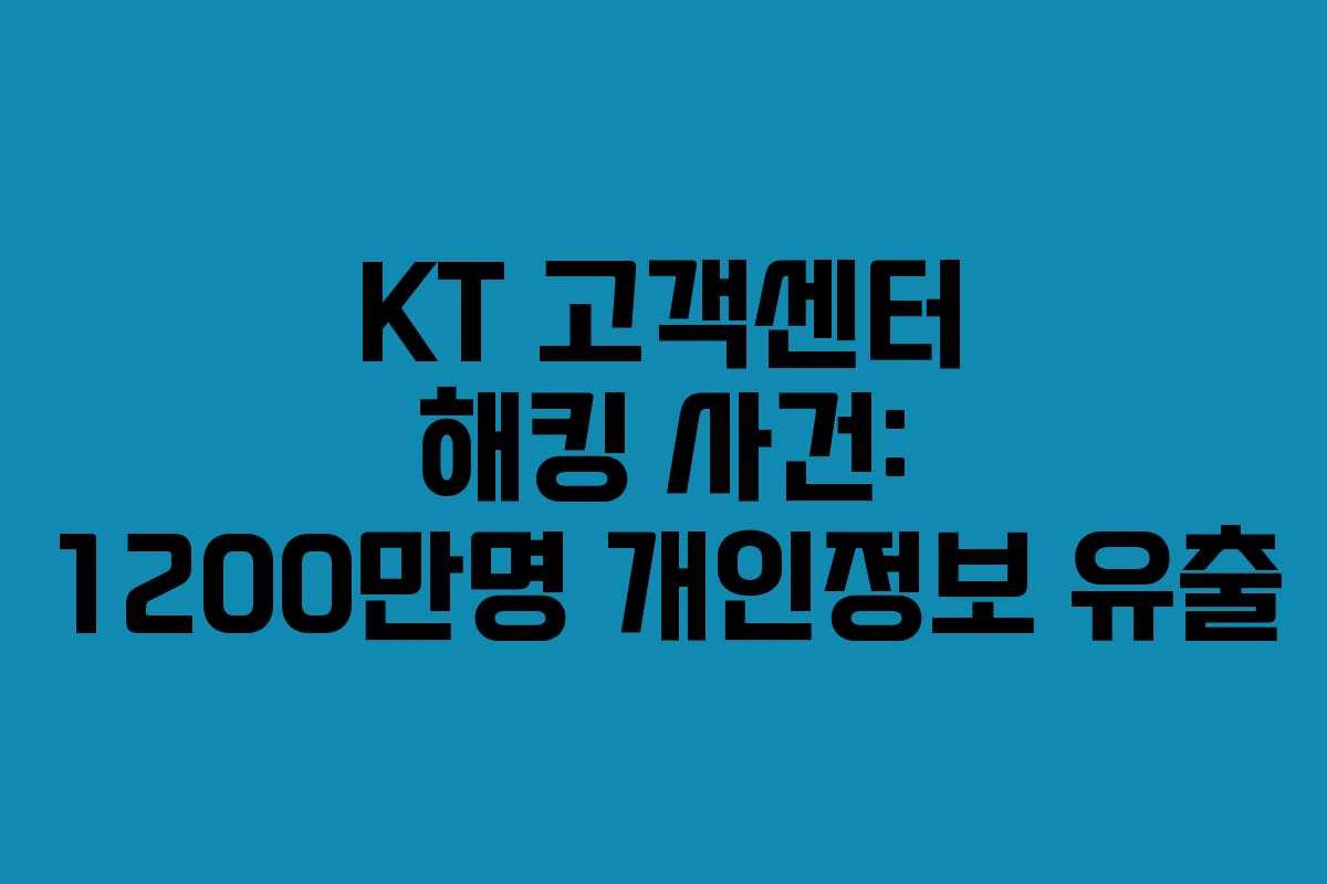 KT 고객센터 해킹 사건: 1200만명 개인정보 유출