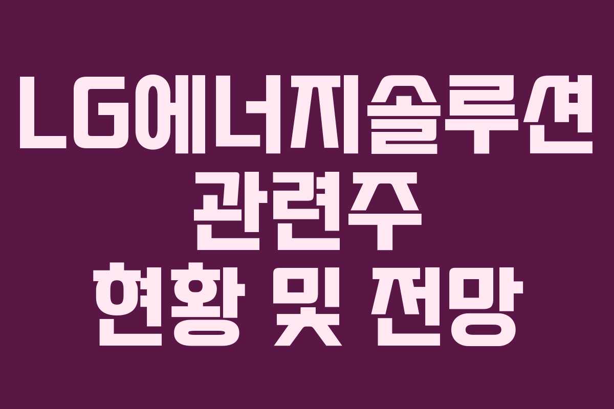 LG에너지솔루션 관련주 현황 및 전망