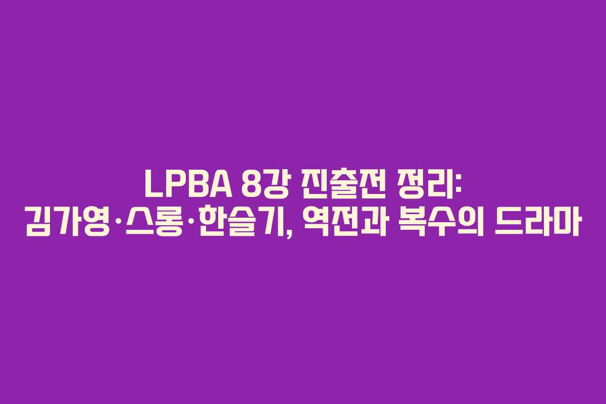 LPBA 8강 진출전 정리: 김가영·스롱·한슬기, 역전과 복수의 드라마