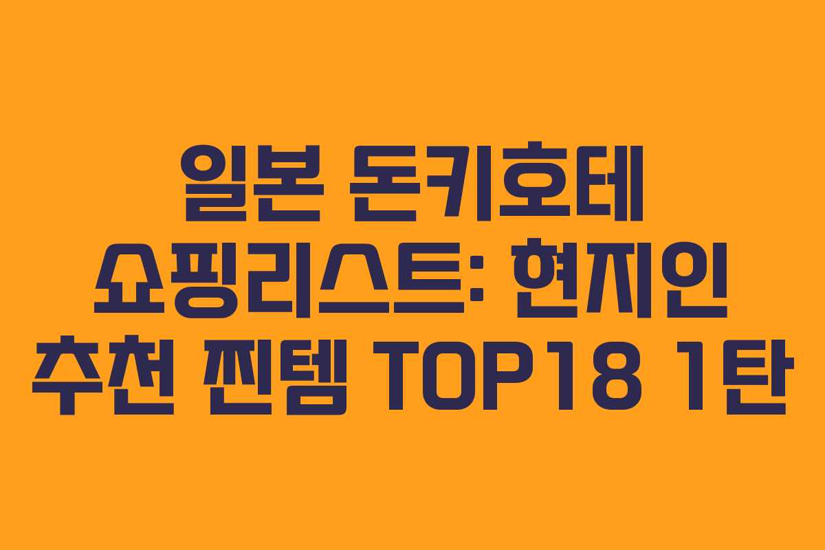 일본 돈키호테 쇼핑리스트: 현지인 추천 찐템 TOP18 1탄