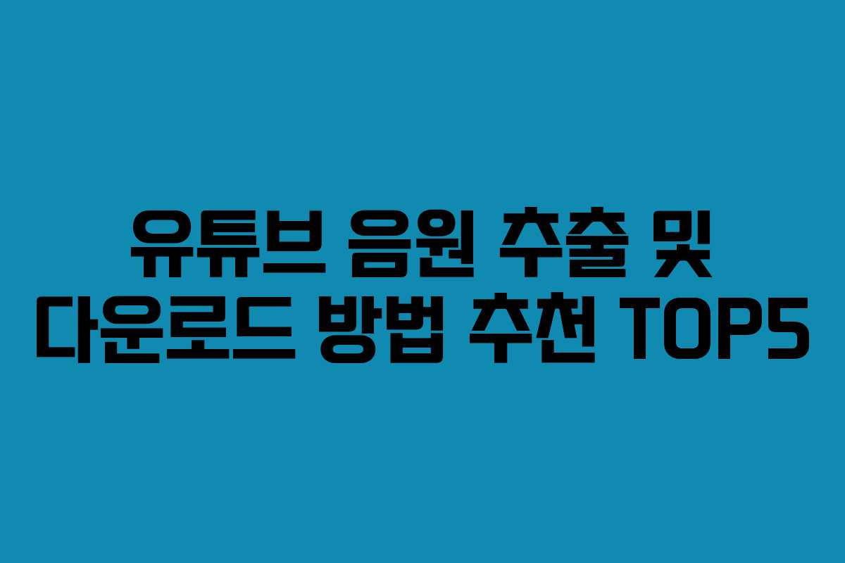 유튜브 음원 추출 및 다운로드 방법 추천 TOP5
