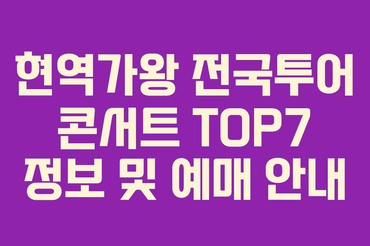 현역가왕 전국투어 콘서트 TOP7 정보 및 예매 안내
