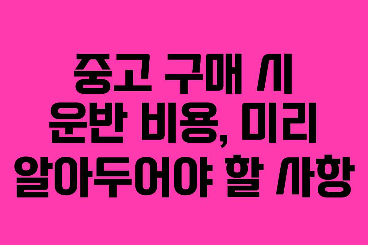 중고 구매 시 운반 비용, 미리 알아두어야 할 사항