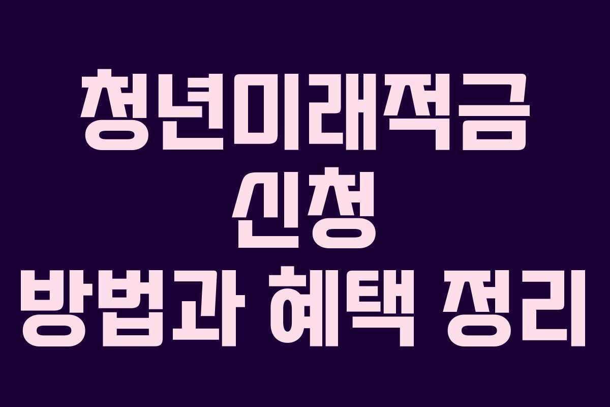 청년미래적금 신청 방법과 혜택 정리