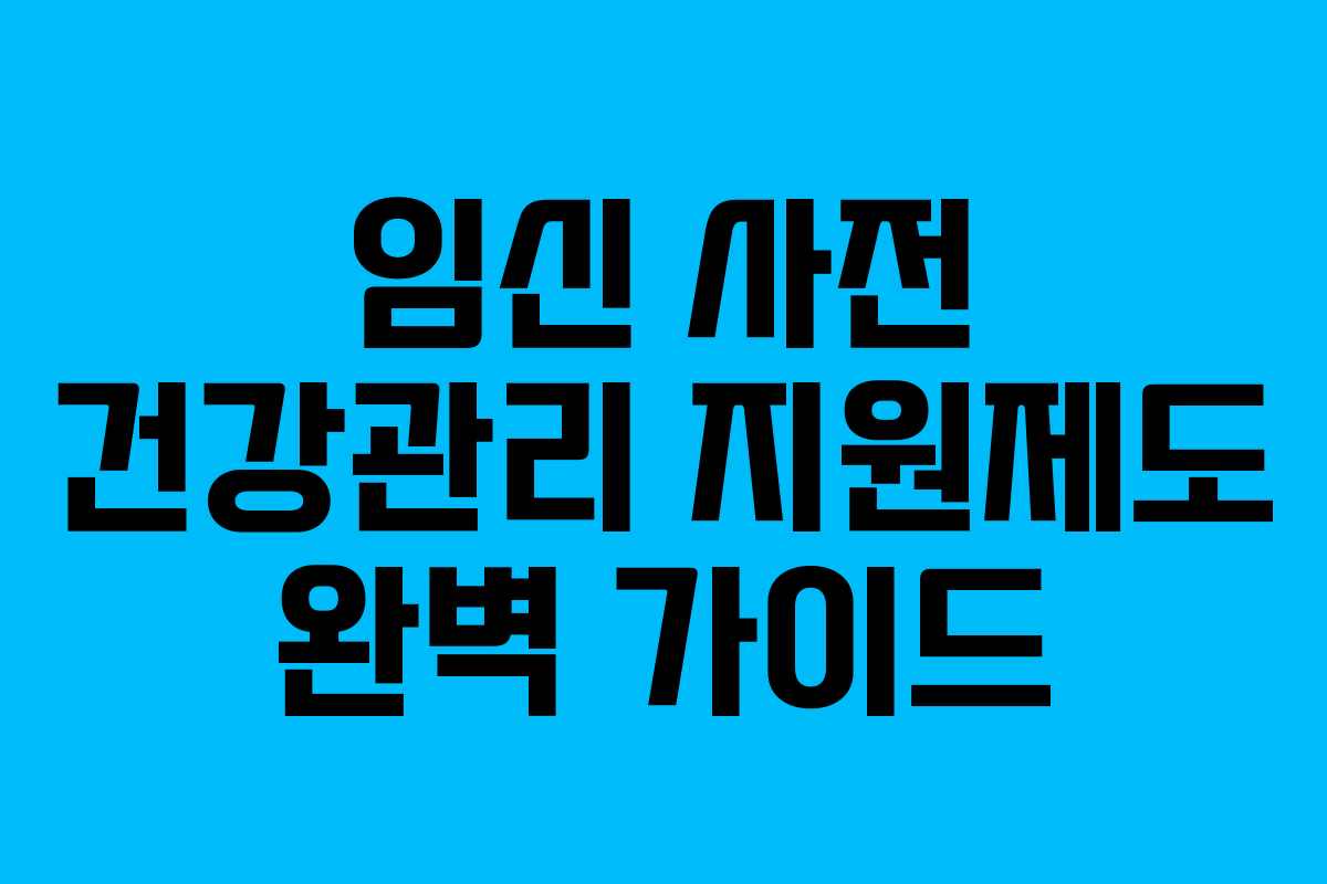 임신 사전 건강관리 지원제도 완벽 가이드