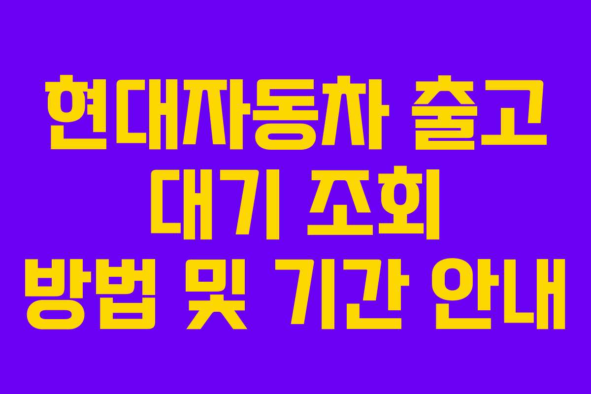 현대자동차 출고 대기 조회 방법 및 기간 안내