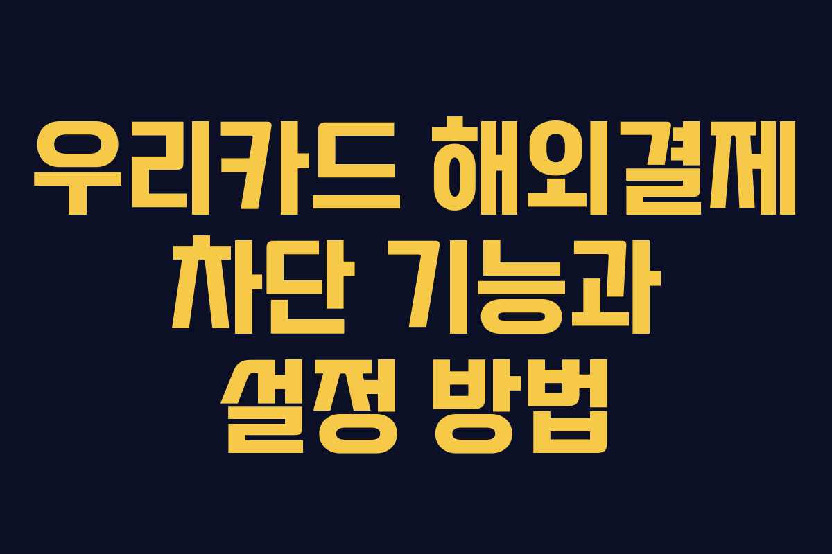 우리카드 해외결제 차단 기능과 설정 방법