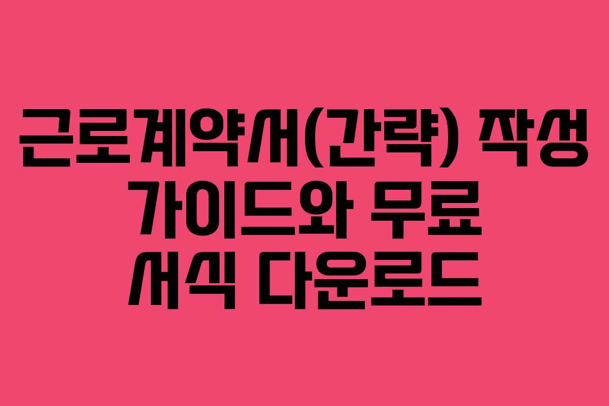 근로계약서(간략) 작성 가이드와 무료 서식 다운로드
