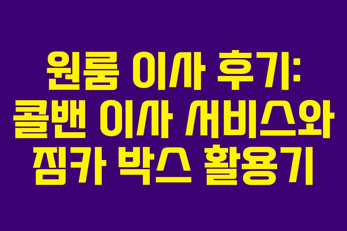 원룸 이사 후기: 콜밴 이사 서비스와 짐카 박스 활용기