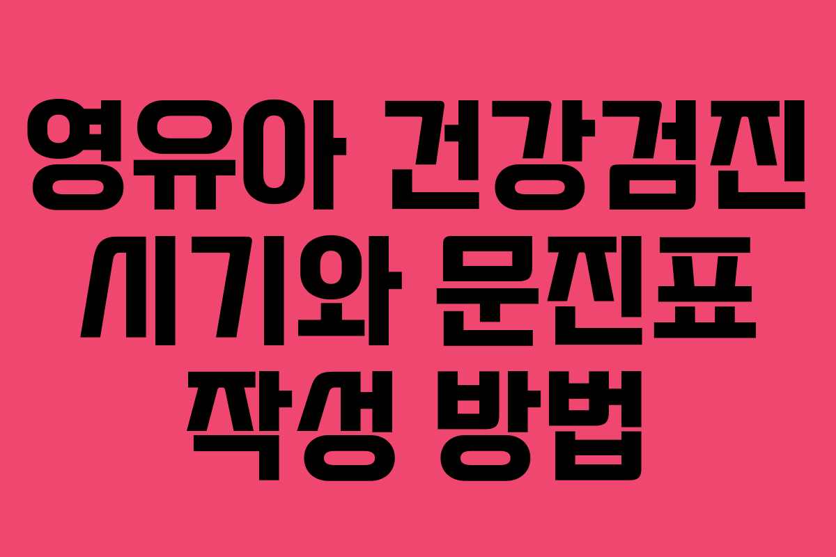 영유아 건강검진 시기와 문진표 작성 방법
