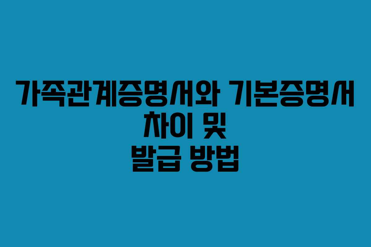 가족관계증명서와 기본증명서 차이 및 발급 방법