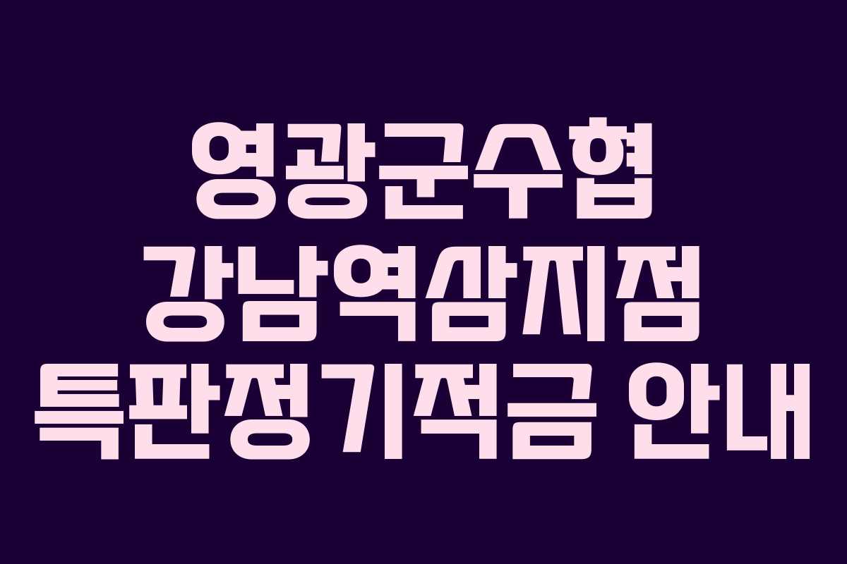 영광군수협 강남역삼지점 특판정기적금 안내