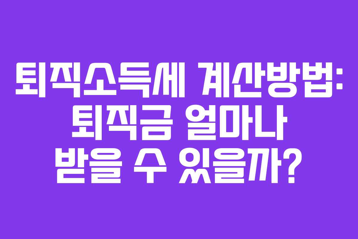 퇴직소득세 계산방법: 퇴직금 얼마나 받을 수 있을까?