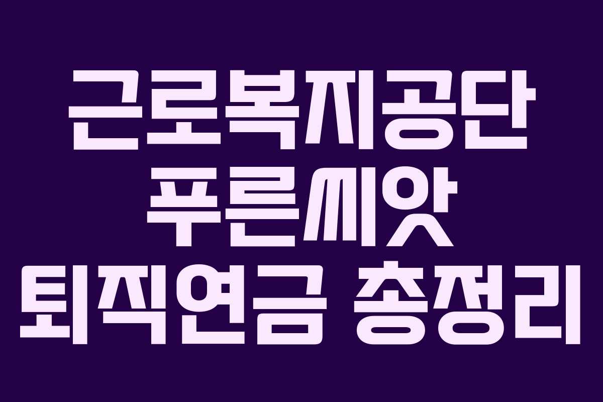 근로복지공단 푸른씨앗 퇴직연금 총정리