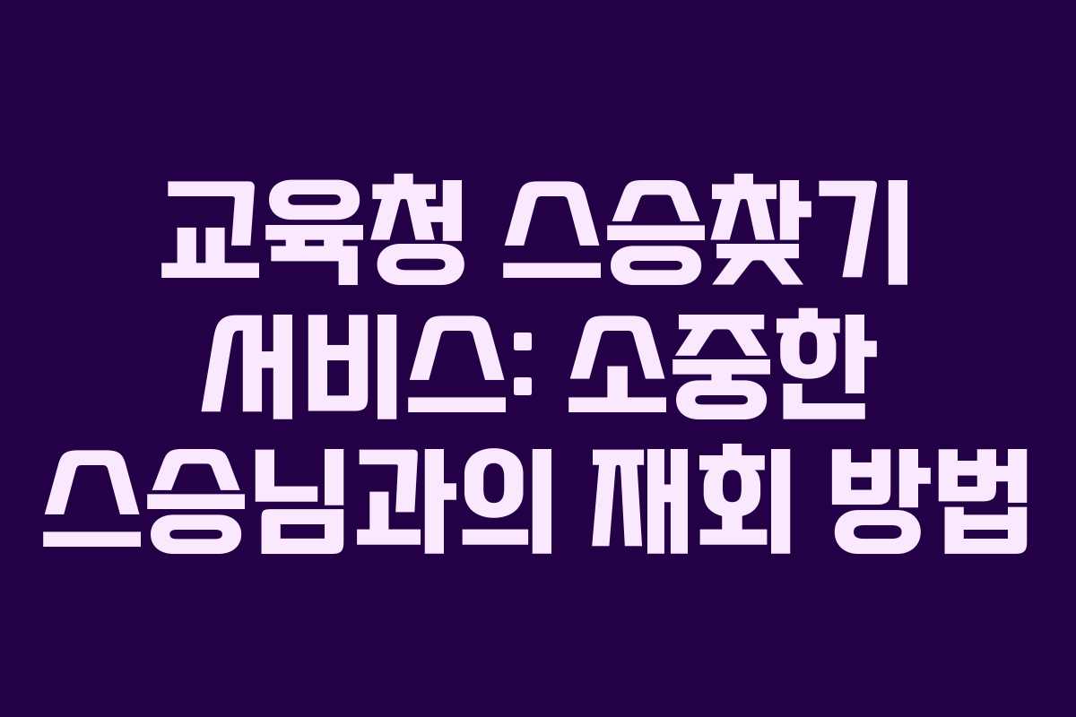 교육청 스승찾기 서비스: 소중한 스승님과의 재회 방법
