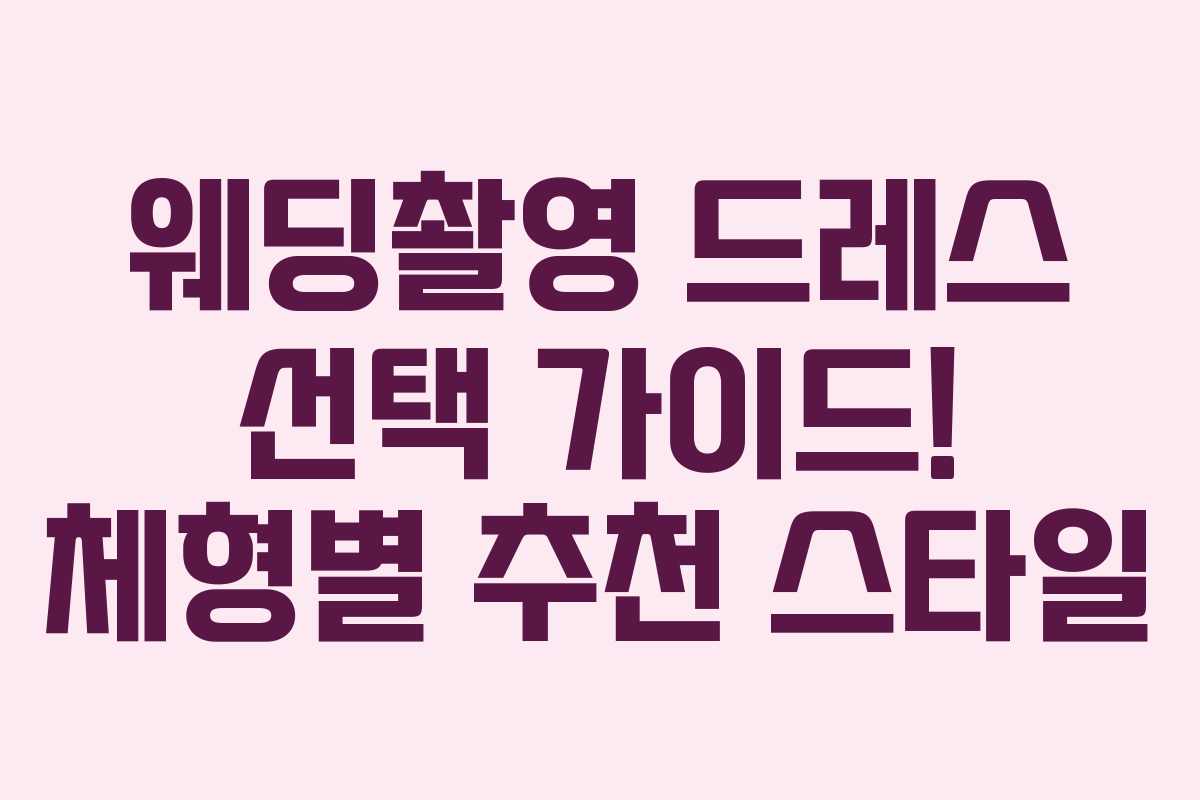 웨딩촬영 드레스 선택 가이드! 체형별 추천 스타일