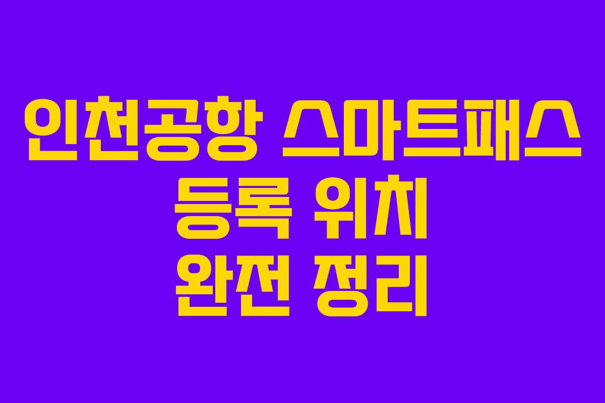 인천공항 스마트패스 등록 위치 완전 정리