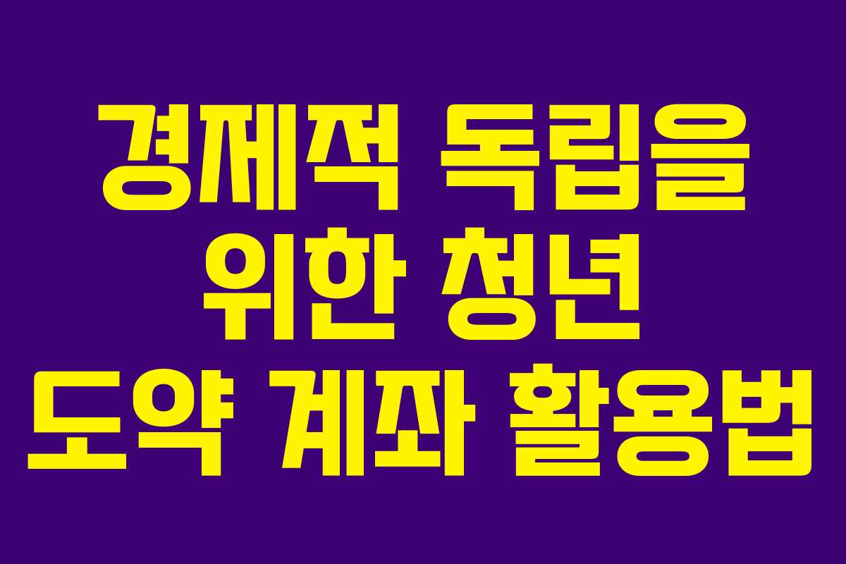 경제적 독립을 위한 청년 도약 계좌 활용법