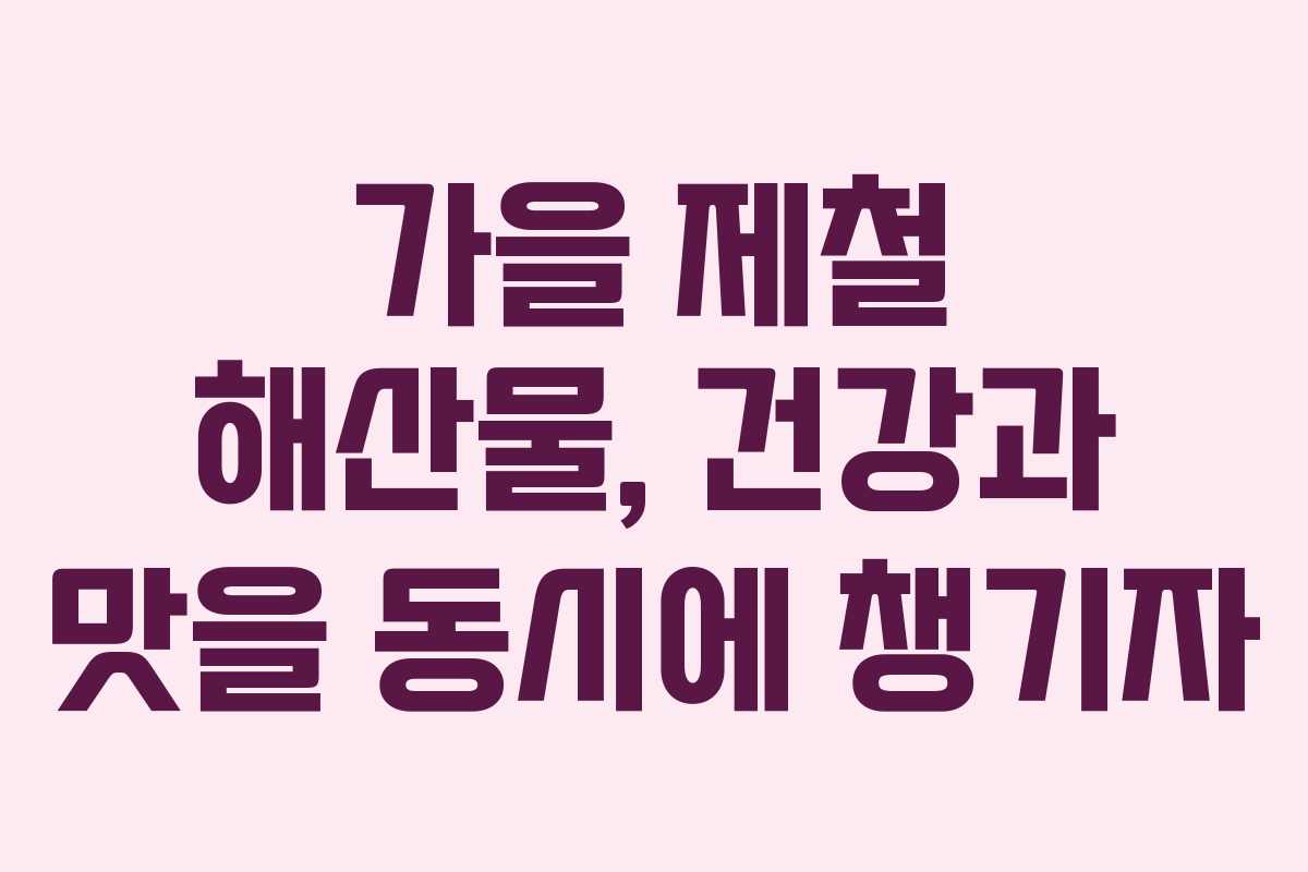 가을 제철 해산물, 건강과 맛을 동시에 챙기자
